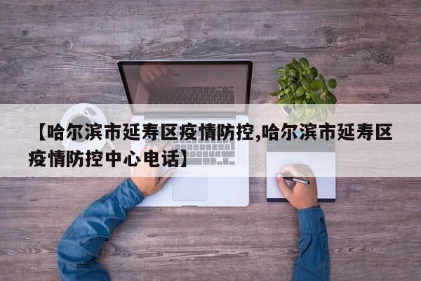 【哈尔滨市延寿区疫情防控,哈尔滨市延寿区疫情防控中心电话】