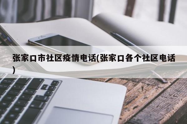 张家口市社区疫情电话(张家口各个社区电话)