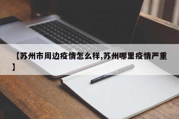 【苏州市周边疫情怎么样,苏州哪里疫情严重】