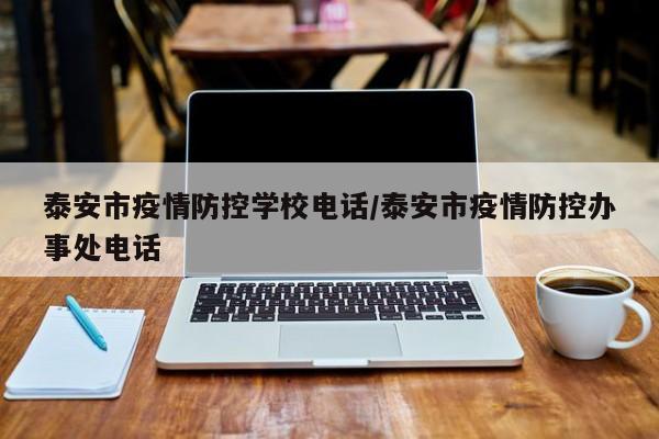泰安市疫情防控学校电话/泰安市疫情防控办事处电话