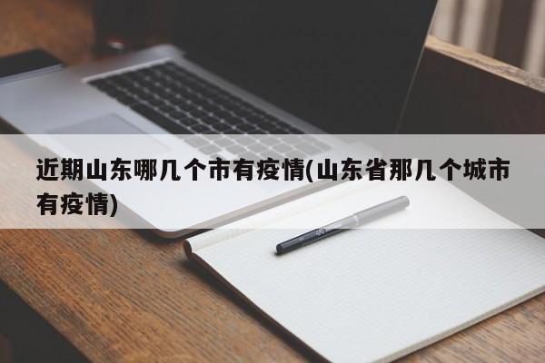 近期山东哪几个市有疫情(山东省那几个城市有疫情)