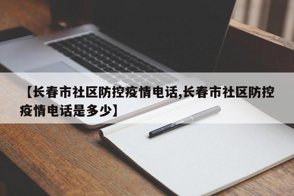 【长春市社区防控疫情电话,长春市社区防控疫情电话是多少】