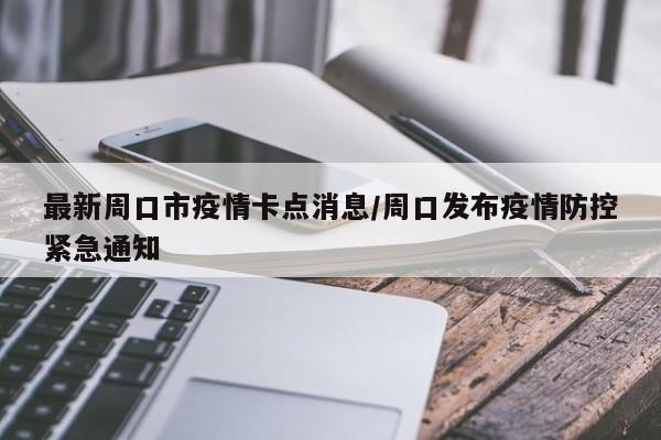 最新周口市疫情卡点消息/周口发布疫情防控紧急通知
