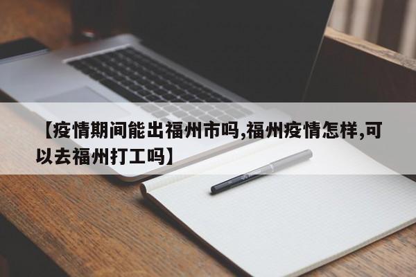 【疫情期间能出福州市吗,福州疫情怎样,可以去福州打工吗】