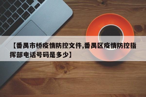 【番禺市桥疫情防控文件,番禺区疫情防控指挥部电话号码是多少】